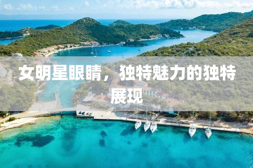 女明星眼睛，独特魅力的独特展现