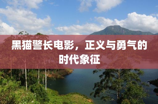 黑猫警长电影，正义与勇气的时代象征