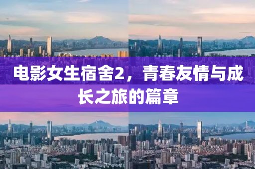 电影女生宿舍2，青春友情与成长之旅的篇章