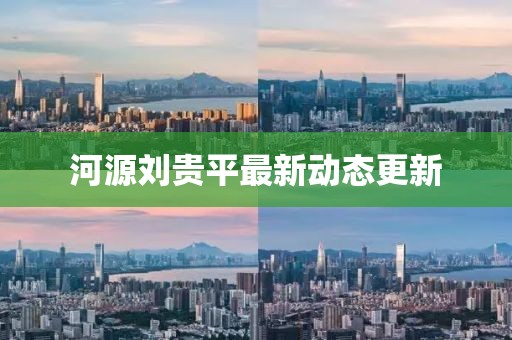河源刘贵平最新动态更新