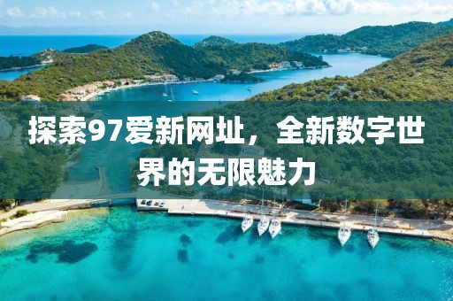探索97爱新网址，全新数字世界的无限魅力