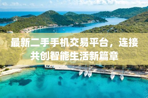 最新二手手机交易平台，连接共创智能生活新篇章
