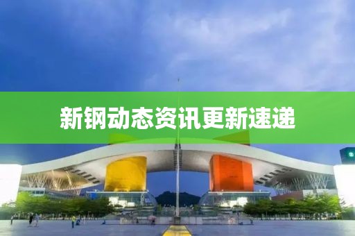 新钢动态资讯更新速递