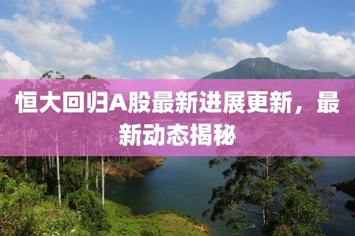 恒大回归A股最新进展更新，最新动态揭秘