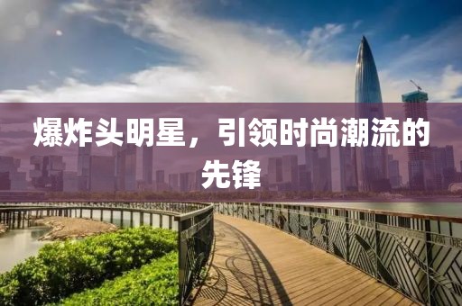 爆炸头明星，引领时尚潮流的先锋