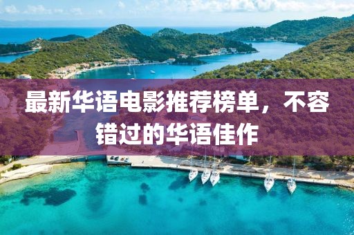 最新华语电影推荐榜单，不容错过的华语佳作