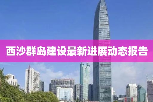 西沙群岛建设最新进展动态报告