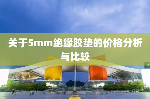 关于5mm绝缘胶垫的价格分析与比较