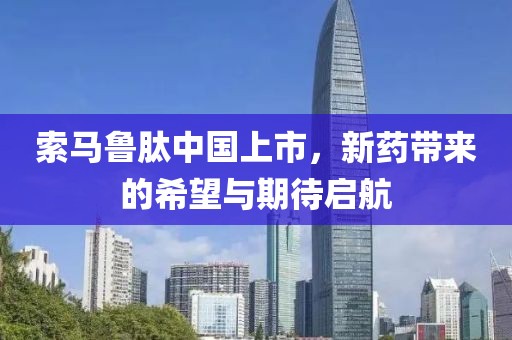 索马鲁肽中国上市，新药带来的希望与期待启航