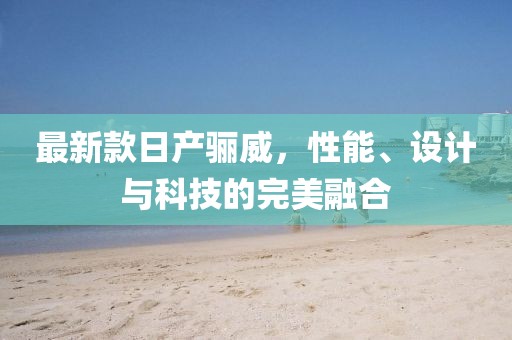 最新款日产骊威，性能、设计与科技的完美融合
