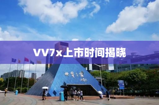 VV7x上市时间揭晓