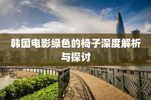 韩国电影绿色的椅子深度解析与探讨