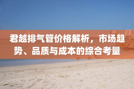 君越排气管价格解析，市场趋势、品质与成本的综合考量