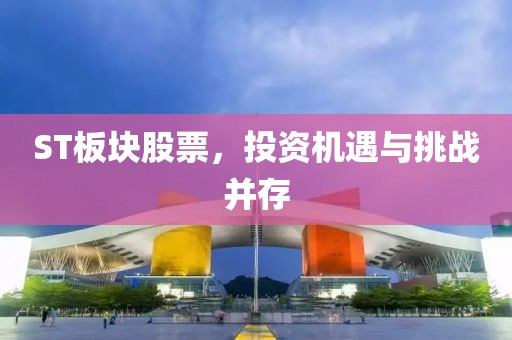ST板块股票，投资机遇与挑战并存