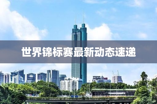 世界锦标赛最新动态速递