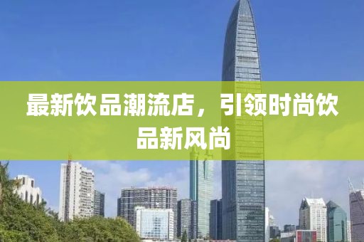 最新饮品潮流店，引领时尚饮品新风尚
