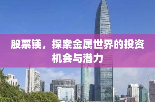 股票镁，探索金属世界的投资机会与潜力