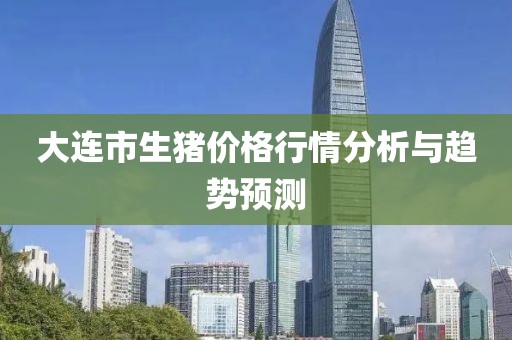 大连市生猪价格行情分析与趋势预测