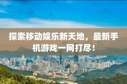 探索移动娱乐新天地，最新手机游戏一网打尽！