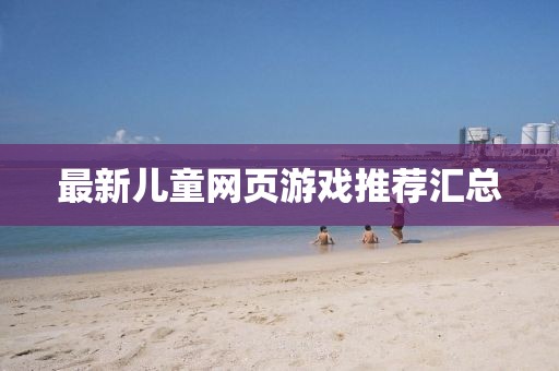 最新儿童网页游戏推荐汇总