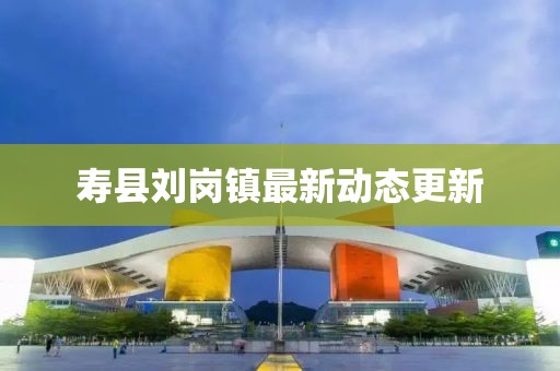 寿县刘岗镇最新动态更新