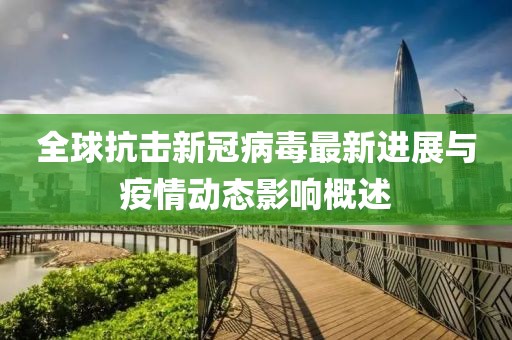 全球抗击新冠病毒最新进展与疫情动态影响概述