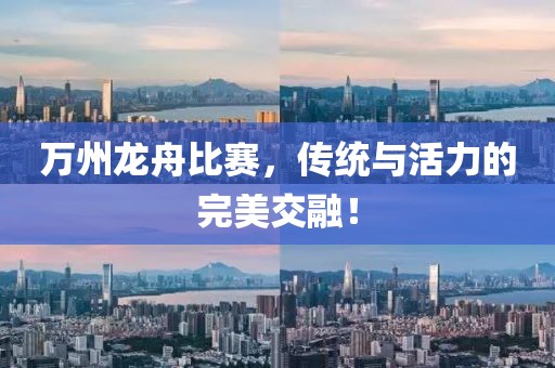 万州龙舟比赛，传统与活力的完美交融！