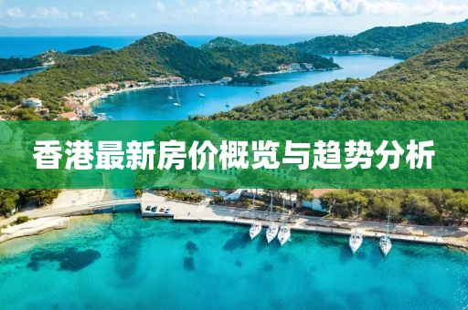 香港最新房价概览与趋势分析