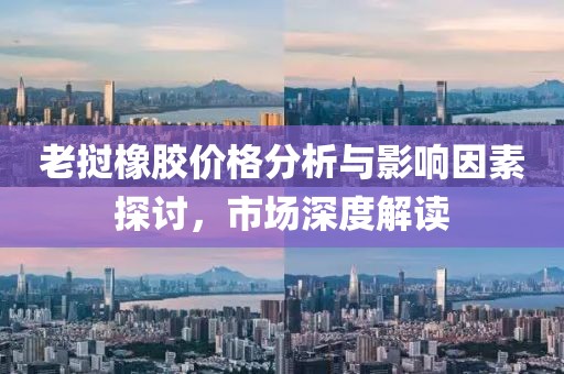 老挝橡胶价格分析与影响因素探讨，市场深度解读