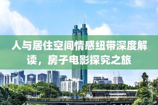 人与居住空间情感纽带深度解读，房子电影探究之旅
