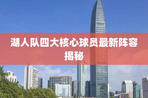 湖人队四大核心球员最新阵容揭秘