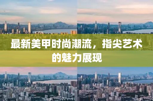 最新美甲时尚潮流，指尖艺术的魅力展现