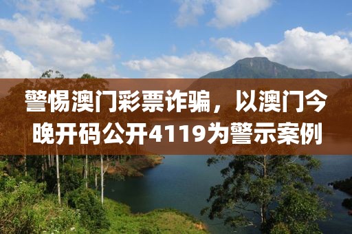 警惕澳门彩票诈骗，以澳门今晚开码公开4119为警示案例