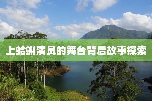 上蛤蜊演员的舞台背后故事探索