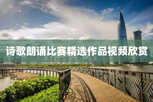 诗歌朗诵比赛精选作品视频欣赏