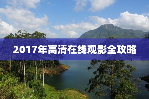 2017年高清在线观影全攻略