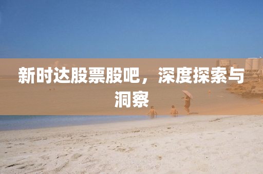 新时达股票股吧，深度探索与洞察