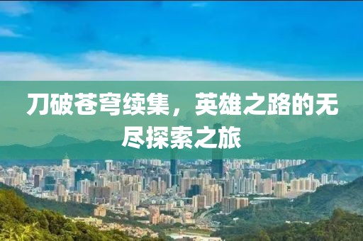 刀破苍穹续集，英雄之路的无尽探索之旅