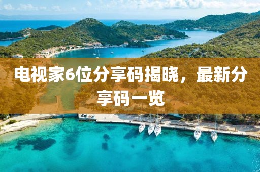 电视家6位分享码揭晓，最新分享码一览