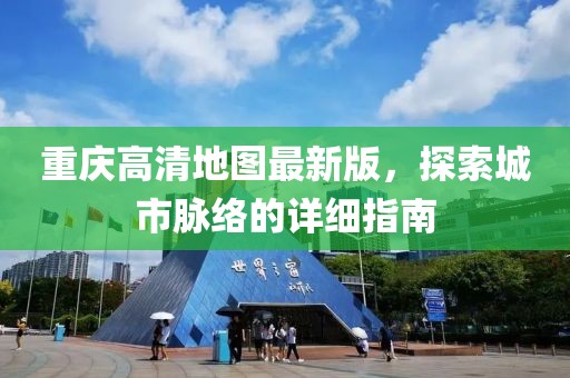 重庆高清地图最新版，探索城市脉络的详细指南
