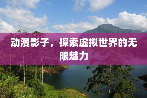 动漫影子，探索虚拟世界的无限魅力