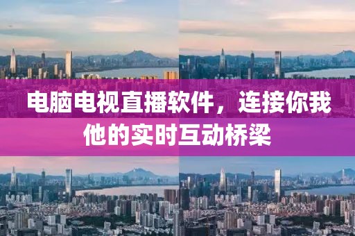 电脑电视直播软件，连接你我他的实时互动桥梁