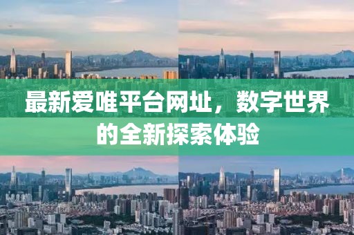最新爱唯平台网址，数字世界的全新探索体验