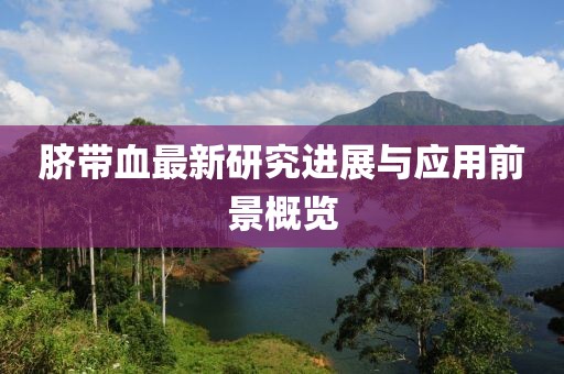 脐带血最新研究进展与应用前景概览