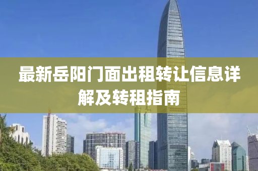 最新岳阳门面出租转让信息详解及转租指南