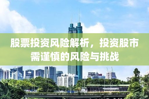 股票投资风险解析，投资股市需谨慎的风险与挑战