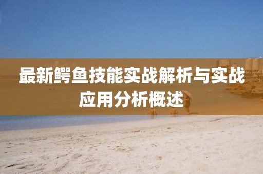 最新鳄鱼技能实战解析与实战应用分析概述