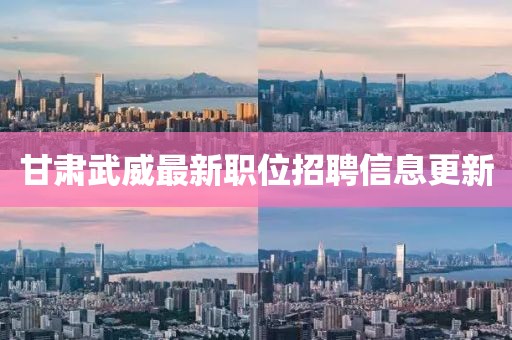 甘肃武威最新职位招聘信息更新