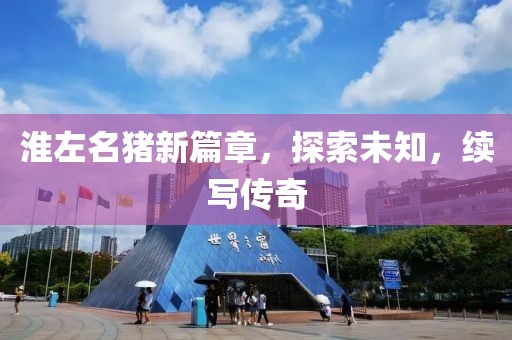 淮左名猪新篇章，探索未知，续写传奇