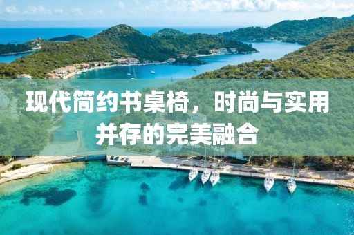 现代简约书桌椅，时尚与实用并存的完美融合
